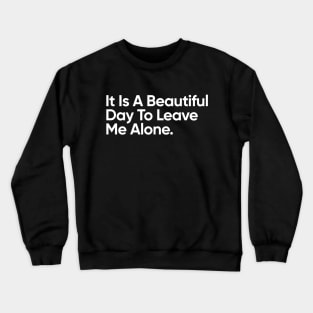 It's A Beautiful Day To Leave Me Alone. Crewneck Sweatshirt